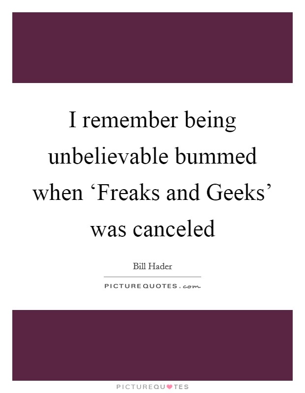 I remember being unbelievable bummed when ‘Freaks and Geeks' was canceled Picture Quote #1