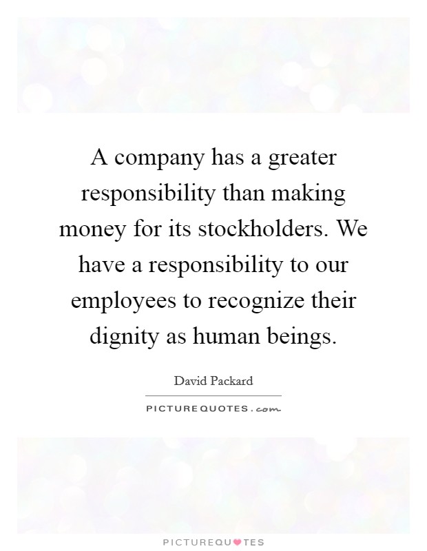 A company has a greater responsibility than making money for its stockholders. We have a responsibility to our employees to recognize their dignity as human beings. Picture Quote #1