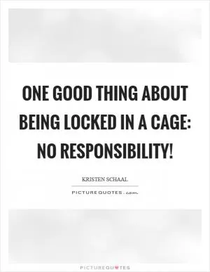 One good thing about being locked in a cage: No responsibility! Picture Quote #1