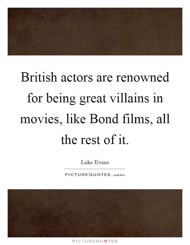 British actors are renowned for being great villains in movies, like Bond films, all the rest of it. Picture Quote #1