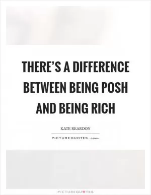 There’s a difference between being posh and being rich Picture Quote #1
