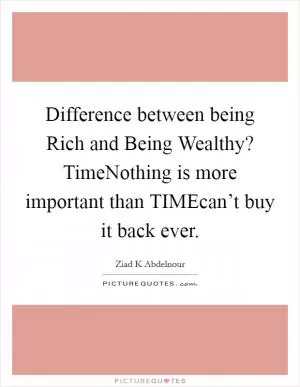 Difference between being Rich and Being Wealthy? TimeNothing is more important than TIMEcan’t buy it back ever Picture Quote #1