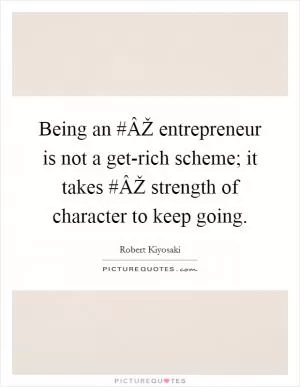 Being an #ÂŽ entrepreneur is not a get-rich scheme; it takes #ÂŽ strength of character to keep going Picture Quote #1