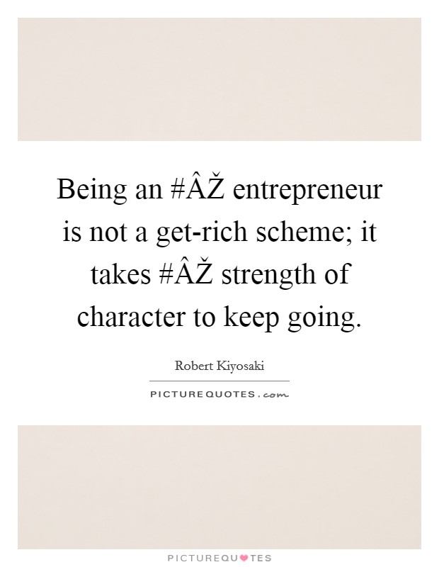 Being an #ÂŽ entrepreneur is not a get-rich scheme; it takes #ÂŽ strength of character to keep going. Picture Quote #1