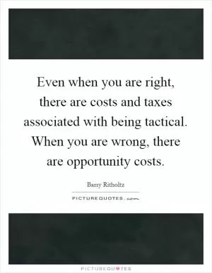 Even when you are right, there are costs and taxes associated with being tactical. When you are wrong, there are opportunity costs Picture Quote #1