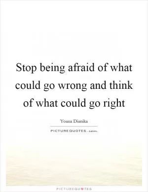 Stop being afraid of what could go wrong and think of what could go right Picture Quote #1