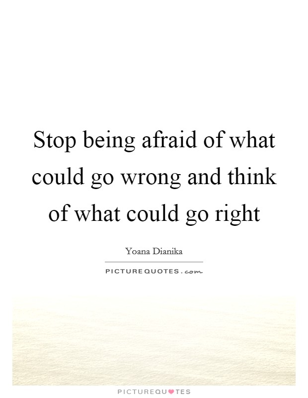 Stop being afraid of what could go wrong and think of what could go right Picture Quote #1