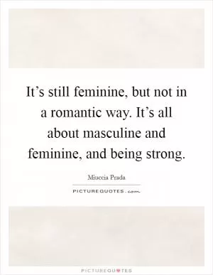 It’s still feminine, but not in a romantic way. It’s all about masculine and feminine, and being strong Picture Quote #1