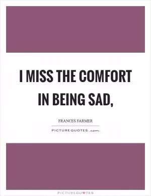 I miss the comfort in being sad, Picture Quote #1