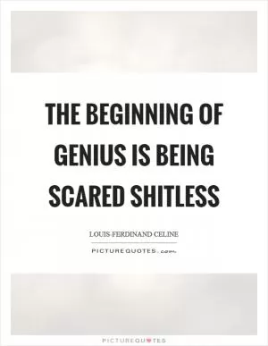 The beginning of genius is being scared shitless Picture Quote #1