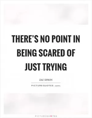 There’s no point in being scared of just trying Picture Quote #1