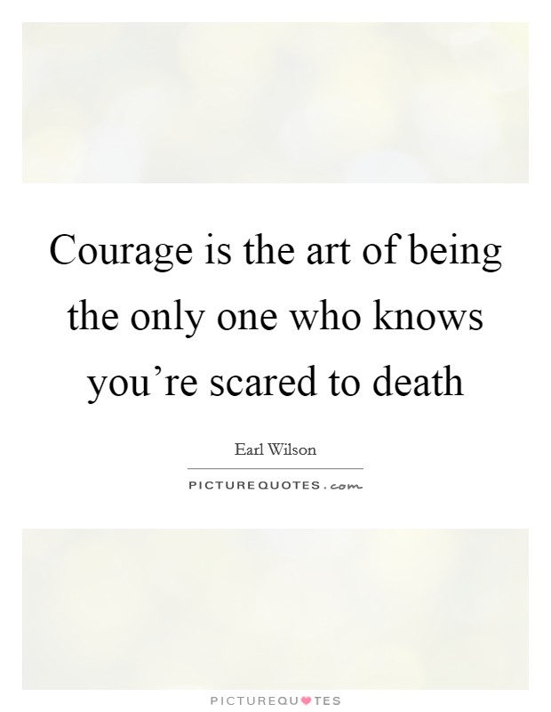 Courage is the art of being the only one who knows you're scared to death Picture Quote #1