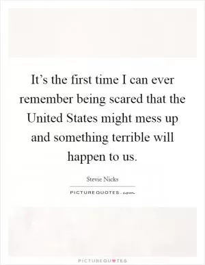 It’s the first time I can ever remember being scared that the United States might mess up and something terrible will happen to us Picture Quote #1