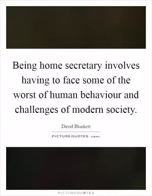 Being home secretary involves having to face some of the worst of human behaviour and challenges of modern society Picture Quote #1