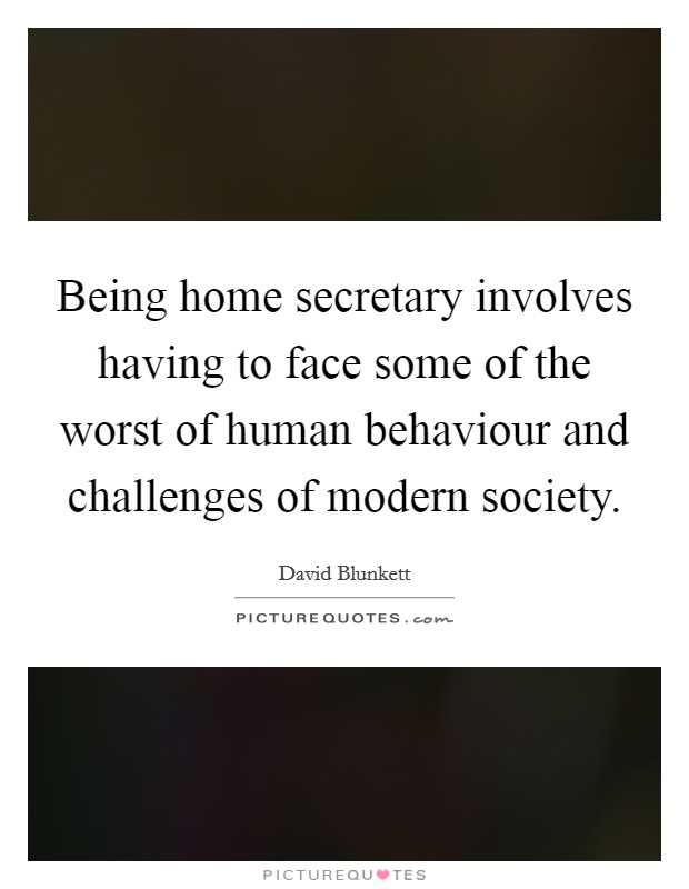Being home secretary involves having to face some of the worst of human behaviour and challenges of modern society. Picture Quote #1