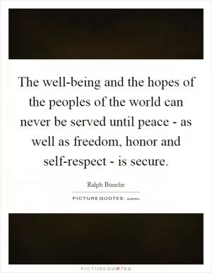 The well-being and the hopes of the peoples of the world can never be served until peace - as well as freedom, honor and self-respect - is secure Picture Quote #1