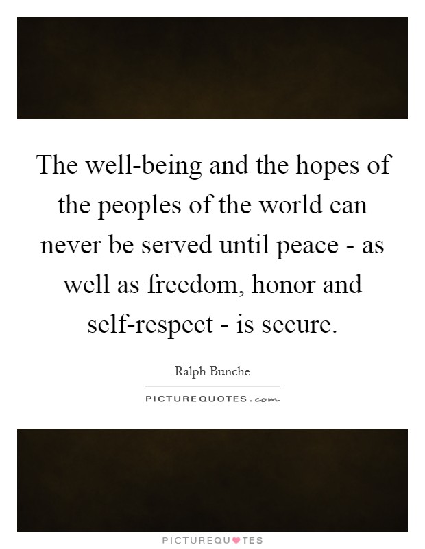 The well-being and the hopes of the peoples of the world can never be served until peace - as well as freedom, honor and self-respect - is secure. Picture Quote #1