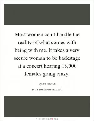 Most women can’t handle the reality of what comes with being with me. It takes a very secure woman to be backstage at a concert hearing 15,000 females going crazy Picture Quote #1