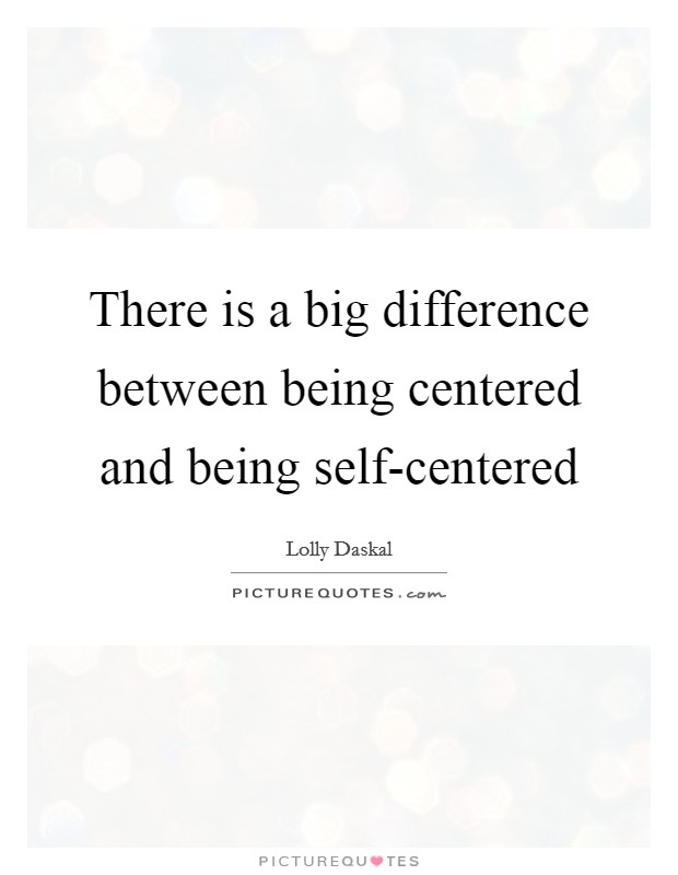 There is a big difference between being centered and being self-centered Picture Quote #1
