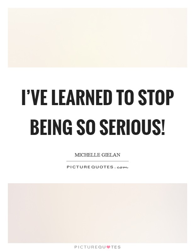 I've learned to stop being so serious! Picture Quote #1
