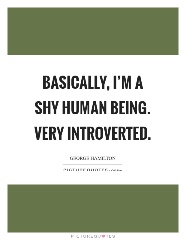 Basically, I'm a shy human being. Very introverted. Picture Quote #1