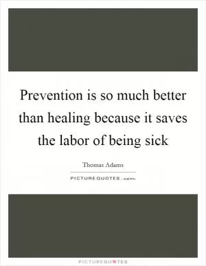 Prevention is so much better than healing because it saves the labor of being sick Picture Quote #1