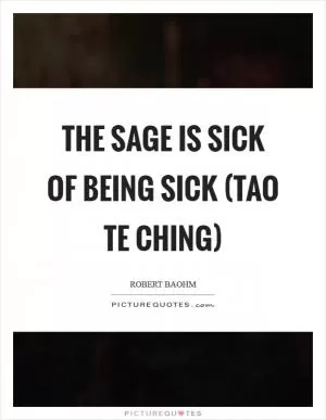 The sage is sick of being sick (Tao Te Ching) Picture Quote #1