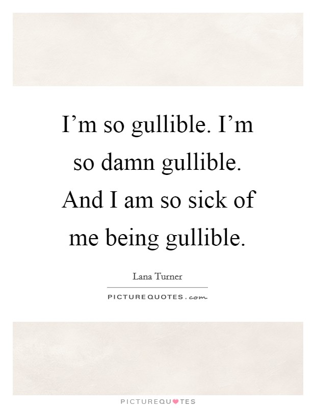 I'm so gullible. I'm so damn gullible. And I am so sick of me being gullible. Picture Quote #1