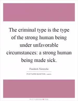 The criminal type is the type of the strong human being under unfavorable circumstances: a strong human being made sick Picture Quote #1