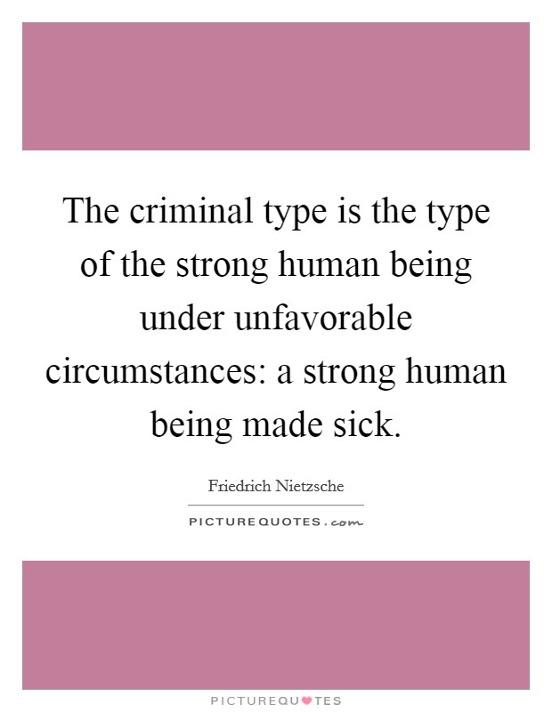 The criminal type is the type of the strong human being under unfavorable circumstances: a strong human being made sick. Picture Quote #1