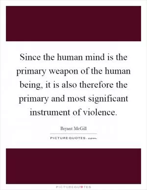 Since the human mind is the primary weapon of the human being, it is also therefore the primary and most significant instrument of violence Picture Quote #1