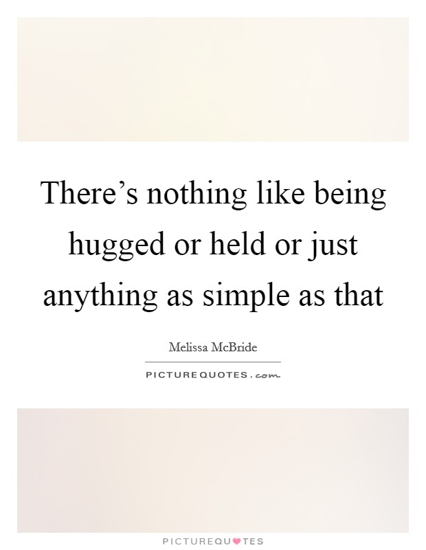 There's nothing like being hugged or held or just anything as simple as that Picture Quote #1