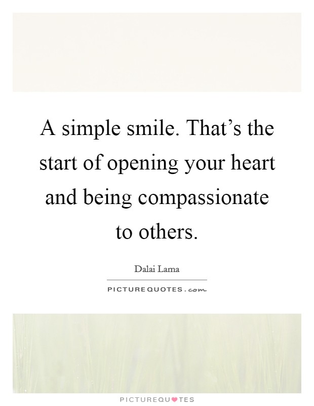 A simple smile. That's the start of opening your heart and being compassionate to others. Picture Quote #1