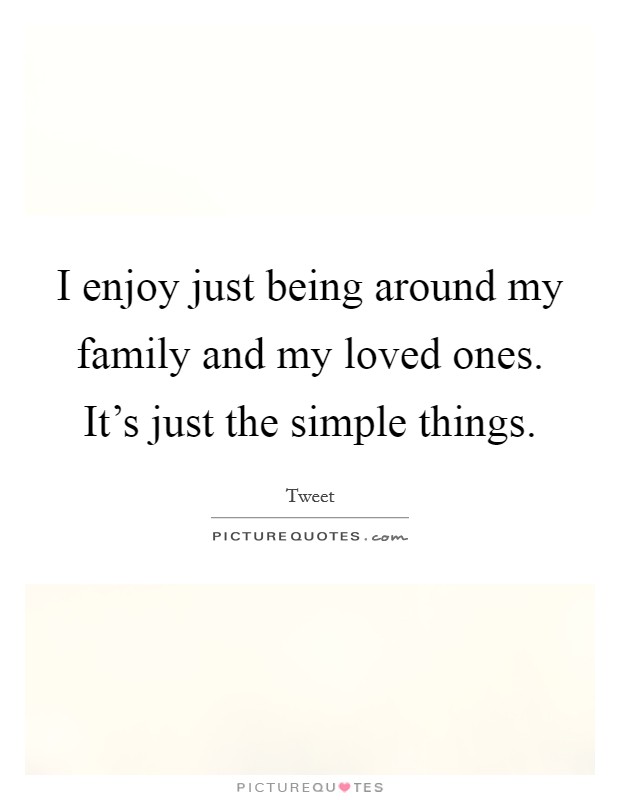 I enjoy just being around my family and my loved ones. It's just the simple things. Picture Quote #1