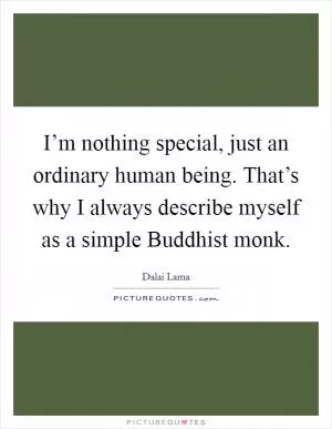 I’m nothing special, just an ordinary human being. That’s why I always describe myself as a simple Buddhist monk Picture Quote #1