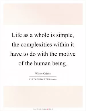 Life as a whole is simple, the complexities within it have to do with the motive of the human being Picture Quote #1