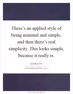 There’s an applied style of being minimal and simple, and then there’s real simplicity. This looks simple, because it really is Picture Quote #1