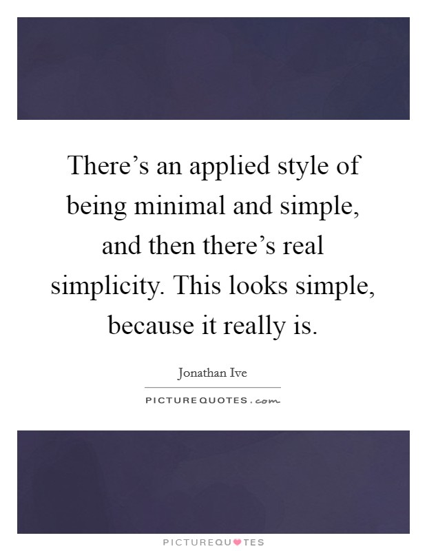 There's an applied style of being minimal and simple, and then there's real simplicity. This looks simple, because it really is. Picture Quote #1