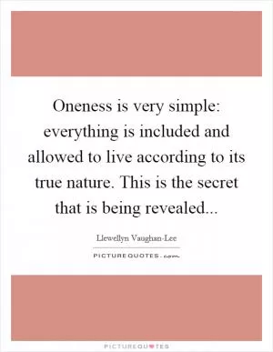 Oneness is very simple: everything is included and allowed to live according to its true nature. This is the secret that is being revealed Picture Quote #1