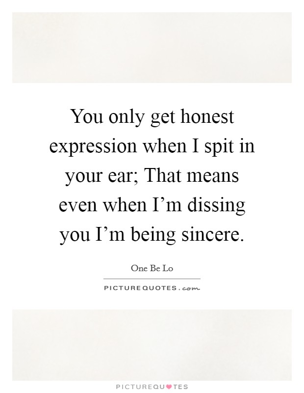 You only get honest expression when I spit in your ear; That means even when I'm dissing you I'm being sincere. Picture Quote #1