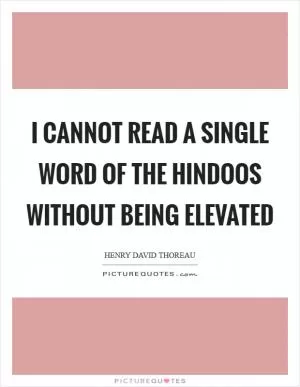 I cannot read a single word of the Hindoos without being elevated Picture Quote #1