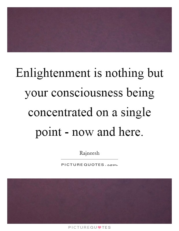 Enlightenment is nothing but your consciousness being concentrated on a single point - now and here. Picture Quote #1