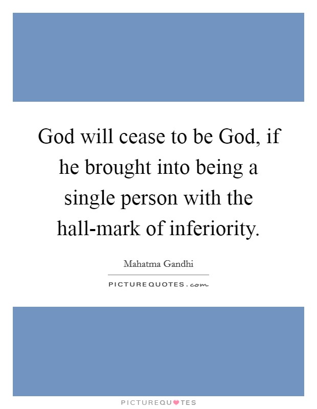 God will cease to be God, if he brought into being a single person with the hall-mark of inferiority. Picture Quote #1