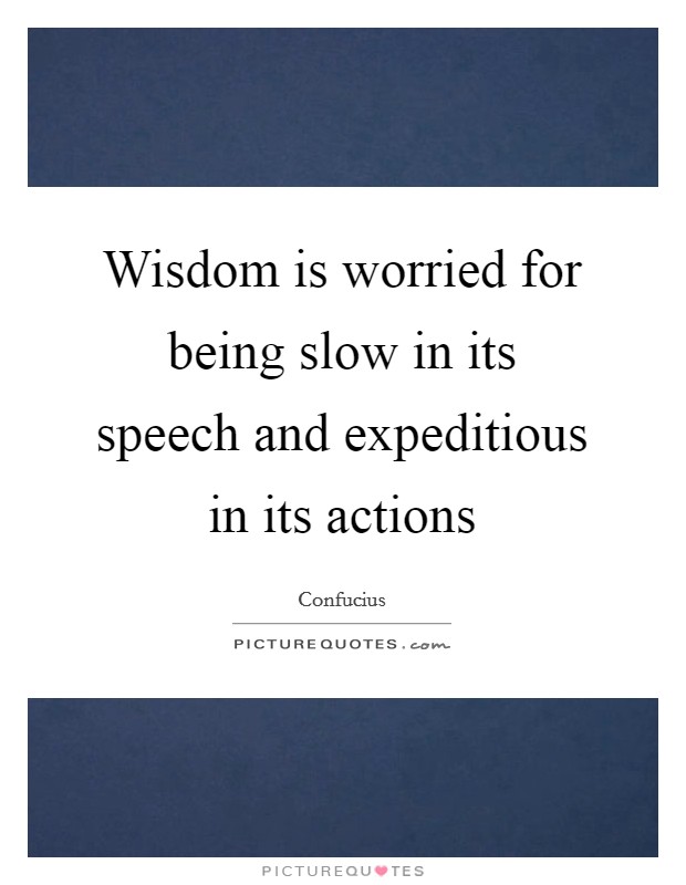 Wisdom is worried for being slow in its speech and expeditious in its actions Picture Quote #1