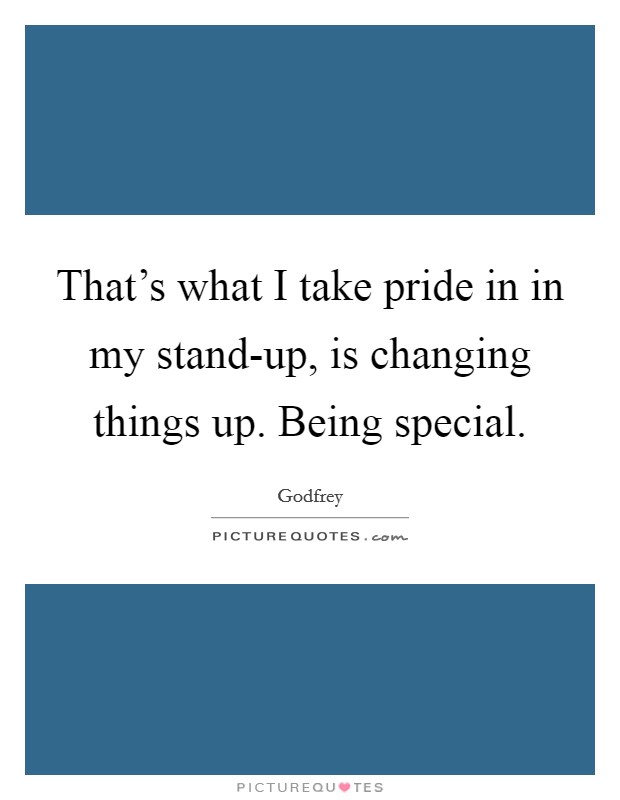 That's what I take pride in in my stand-up, is changing things up. Being special. Picture Quote #1