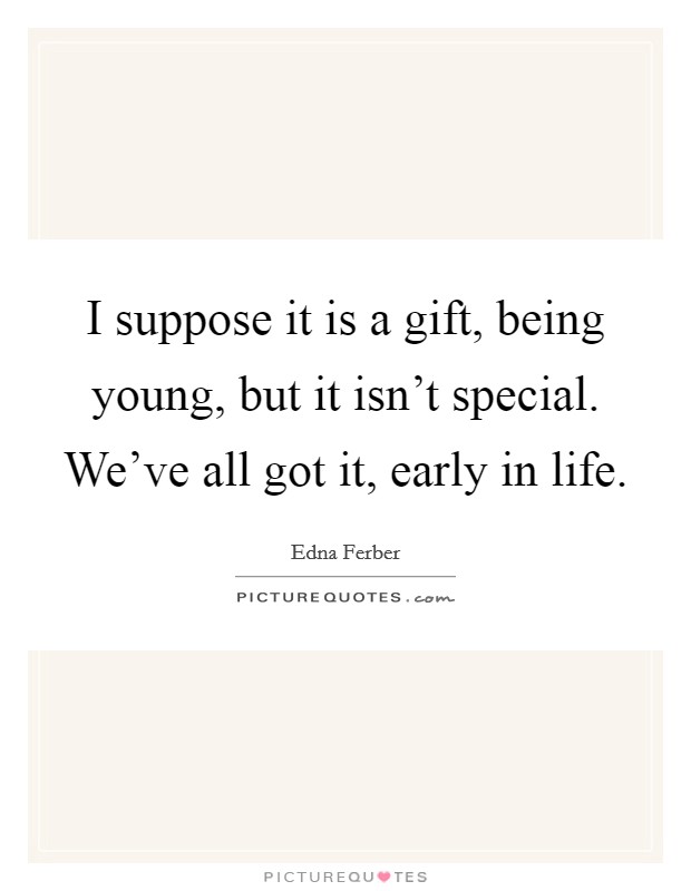 I suppose it is a gift, being young, but it isn't special. We've all got it, early in life. Picture Quote #1