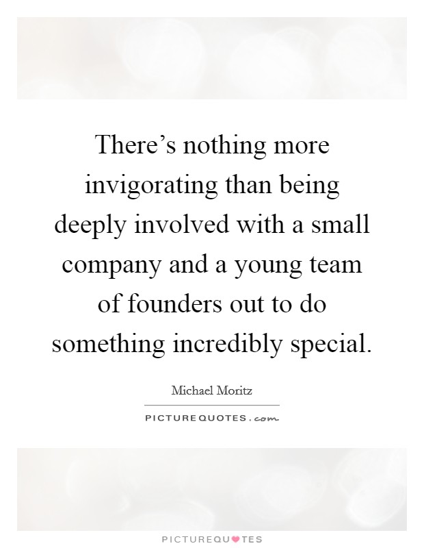 There's nothing more invigorating than being deeply involved with a small company and a young team of founders out to do something incredibly special. Picture Quote #1