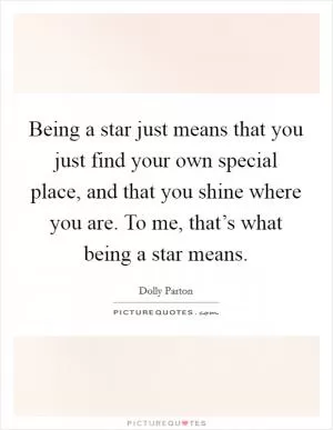 Being a star just means that you just find your own special place, and that you shine where you are. To me, that’s what being a star means Picture Quote #1