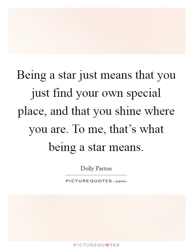 Being a star just means that you just find your own special place, and that you shine where you are. To me, that's what being a star means. Picture Quote #1