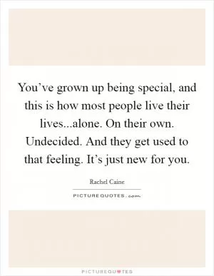 You’ve grown up being special, and this is how most people live their lives...alone. On their own. Undecided. And they get used to that feeling. It’s just new for you Picture Quote #1